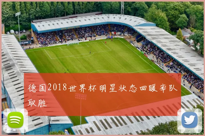 德国2018世界杯明星状态回暖率队取胜