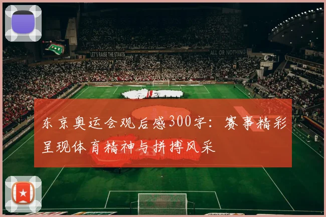 东京奥运会观后感300字：赛事精彩呈现体育精神与拼搏风采
