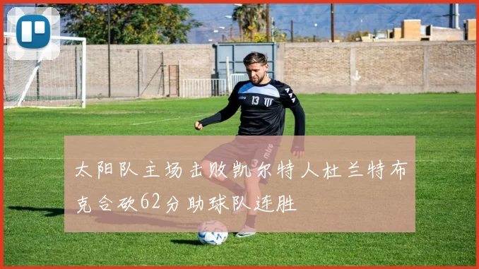 太阳队主场击败凯尔特人杜兰特布克合砍62分助球队连胜