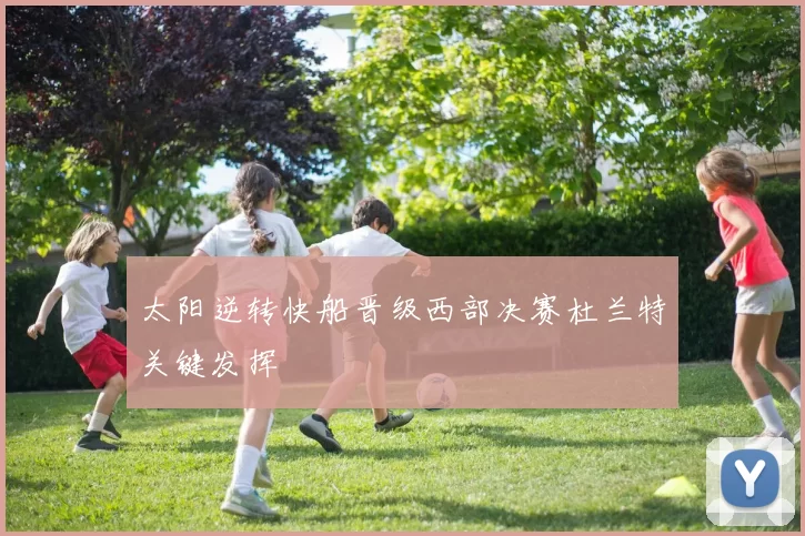 太阳逆转快船晋级西部决赛杜兰特关键发挥