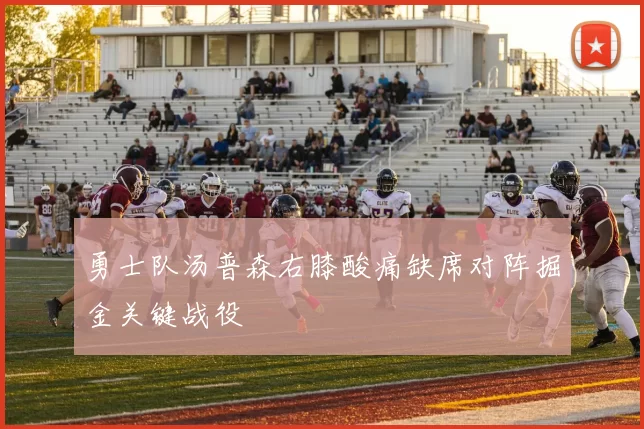 勇士队汤普森右膝酸痛缺席对阵掘金关键战役