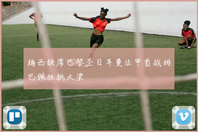 梅西缺席巴黎圣日耳曼法甲首战姆巴佩独挑大梁