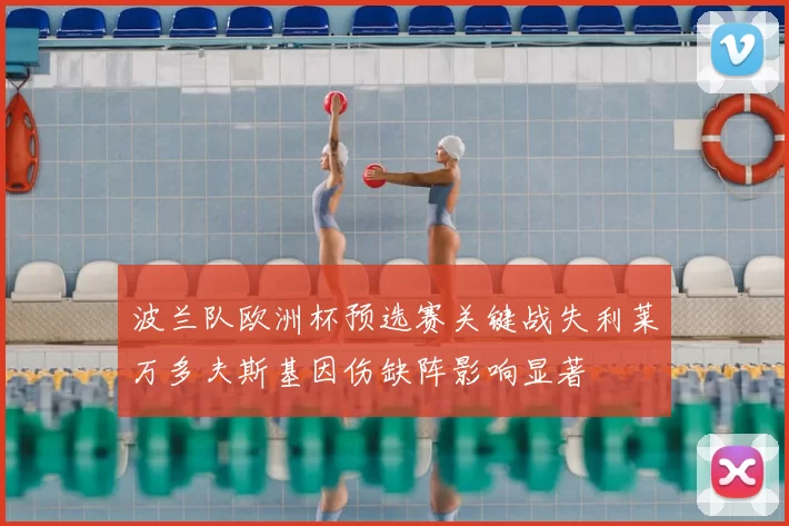 波兰队欧洲杯预选赛关键战失利莱万多夫斯基因伤缺阵影响显著
