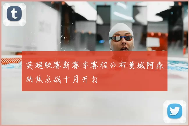 英超联赛新赛季赛程公布曼城阿森纳焦点战十月开打