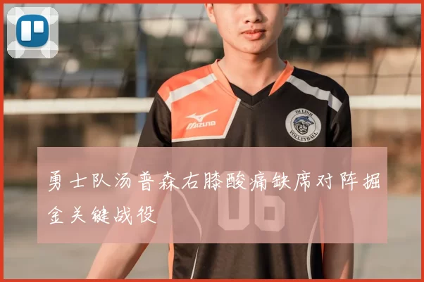 勇士队汤普森右膝酸痛缺席对阵掘金关键战役