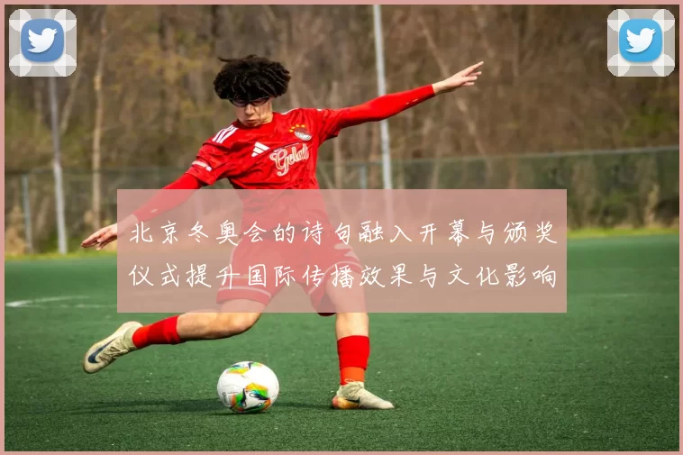 北京冬奥会的诗句融入开幕与颁奖仪式提升国际传播效果与文化影响力