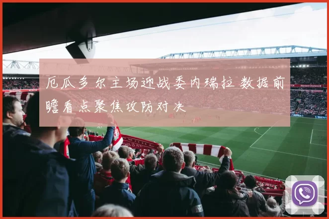 厄瓜多尔主场迎战委内瑞拉 数据前瞻看点聚焦攻防对决