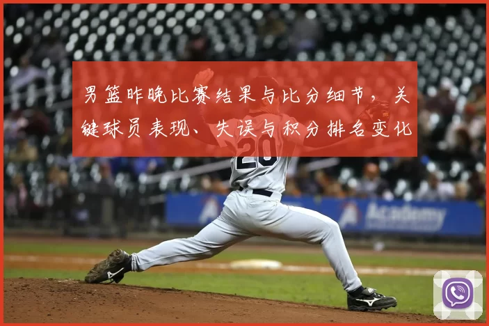 男篮昨晚比赛结果与比分细节,关键球员表现、失误与积分排名变化影响出线