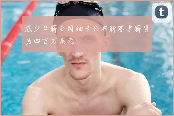 威少年薪合同细节公布新赛季薪资为四百万美元