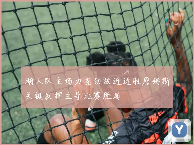 湖人队主场力克劲敌迎连胜詹姆斯关键发挥主导比赛胜局