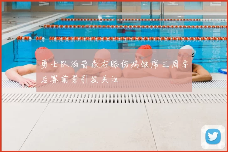 勇士队汤普森右膝伤病缺席三周季后赛前景引发关注