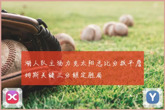 湖人队主场力克太阳总比分扳平詹姆斯关键三分锁定胜局