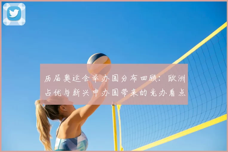 历届奥运会举办国分布回顾：欧洲占优与新兴申办国带来的竞办看点