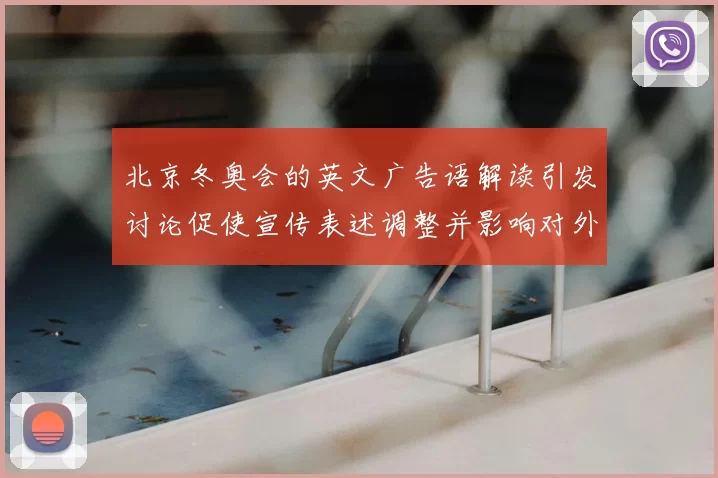 北京冬奥会的英文广告语解读引发讨论促使宣传表述调整并影响对外传播