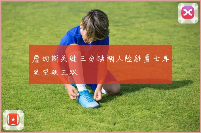 詹姆斯关键三分助湖人险胜勇士库里空砍三双