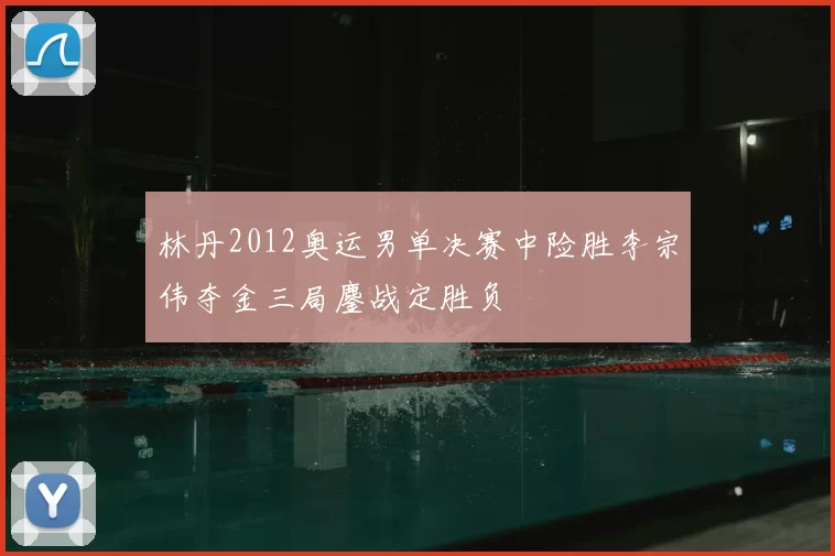 林丹2012奥运男单决赛中险胜李宗伟夺金三局鏖战定胜负