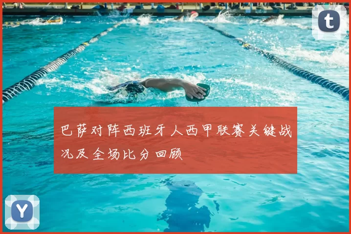 巴萨对阵西班牙人西甲联赛关键战况及全场比分回顾