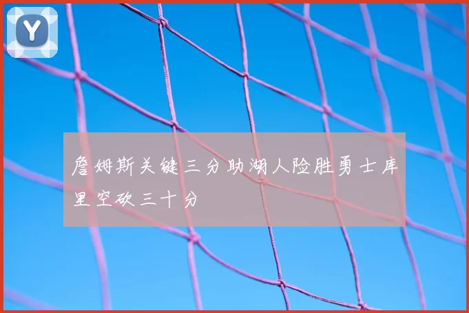 詹姆斯关键三分助湖人险胜勇士库里空砍三十分