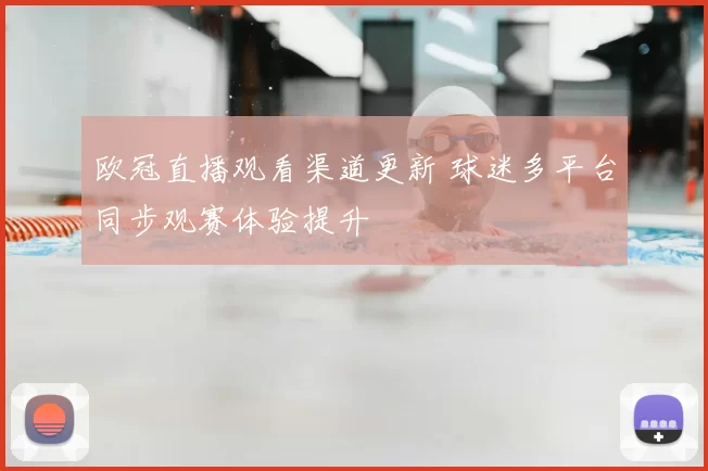 欧冠直播观看渠道更新 球迷多平台同步观赛体验提升