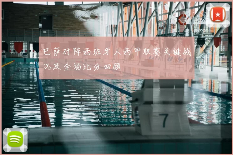 巴萨对阵西班牙人西甲联赛关键战况及全场比分回顾