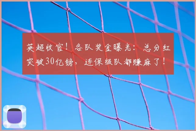 英超收官！各队奖金曝光：总分红突破30亿镑，连保级队都赚麻了！