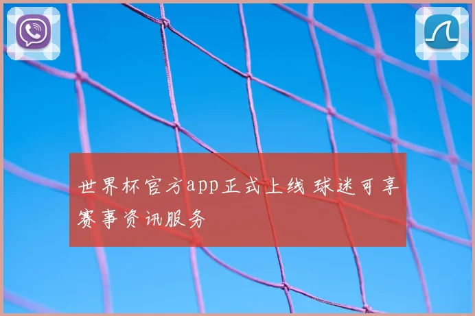 世界杯官方app正式上线 球迷可享赛事资讯服务