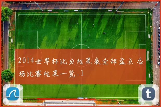 2014世界杯比分结果表全部盘点 各场比赛结果一览_1