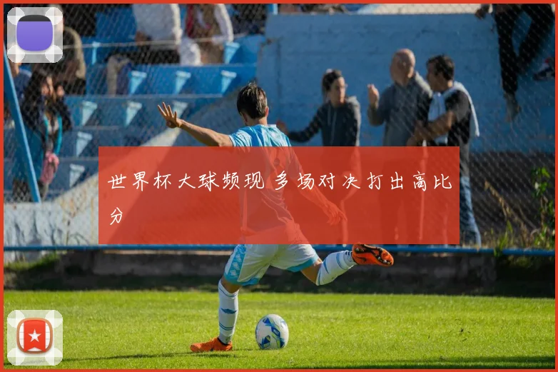 世界杯大球频现 多场对决打出高比分