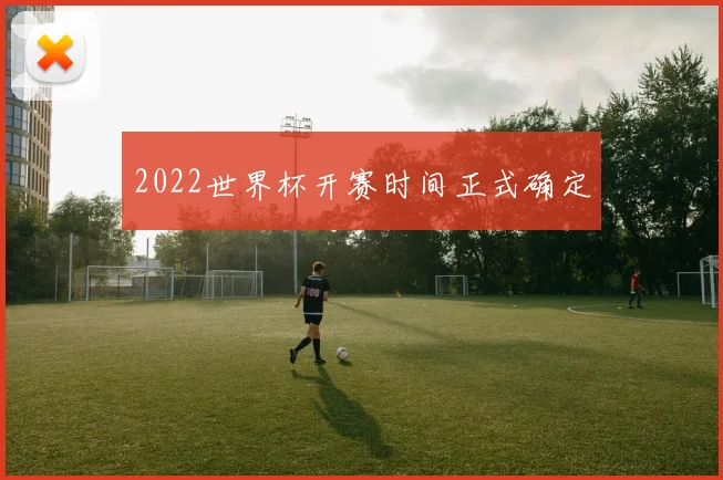 2022世界杯开赛时间正式确定