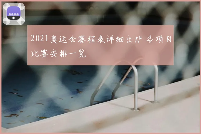 2021奥运会赛程表详细出炉 各项目比赛安排一览