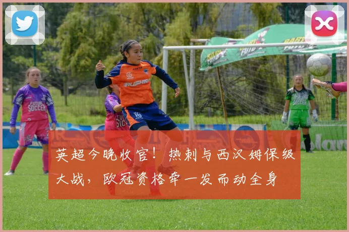 英超今晚收官！热刺与西汉姆保级大战，欧冠资格牵一发而动全身