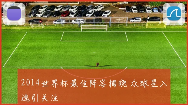 2014世界杯最佳阵容揭晓 众球星入选引关注