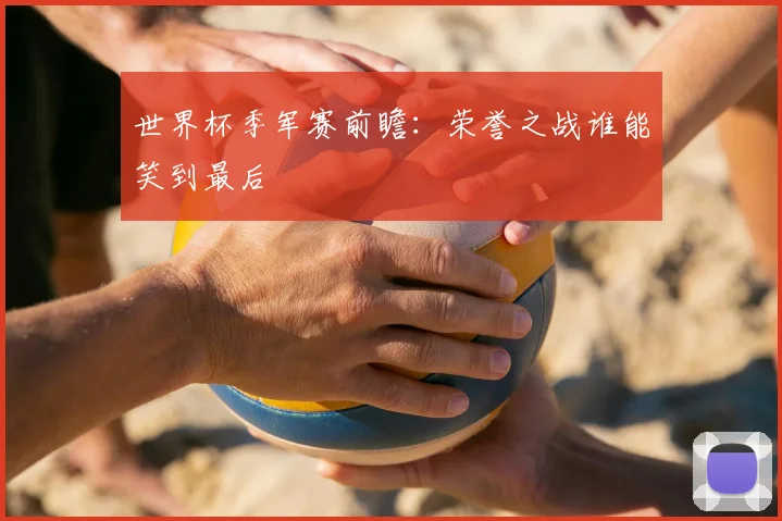 世界杯季军赛前瞻:荣誉之战谁能笑到最后